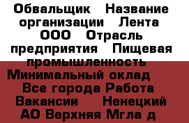 Обвальщик › Название организации ­ Лента, ООО › Отрасль предприятия ­ Пищевая промышленность › Минимальный оклад ­ 1 - Все города Работа » Вакансии   . Ненецкий АО,Верхняя Мгла д.